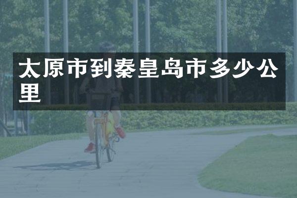 太原市到秦皇岛市多少公里