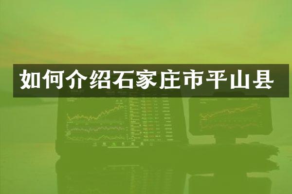 如何介绍石家庄市平山县