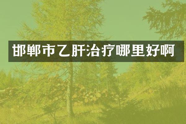邯郸市乙肝治疗哪里好啊