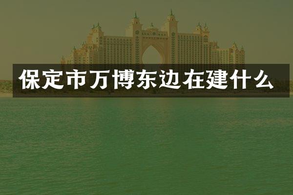 保定市万博东边在建什么