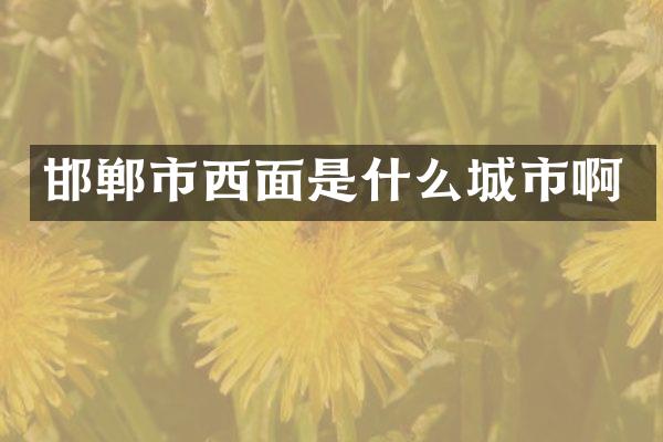 邯郸市西面是什么城市啊