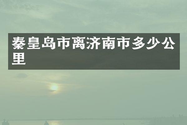 秦皇岛市离济南市多少公里