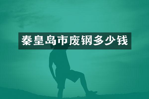 秦皇岛市废钢多少钱