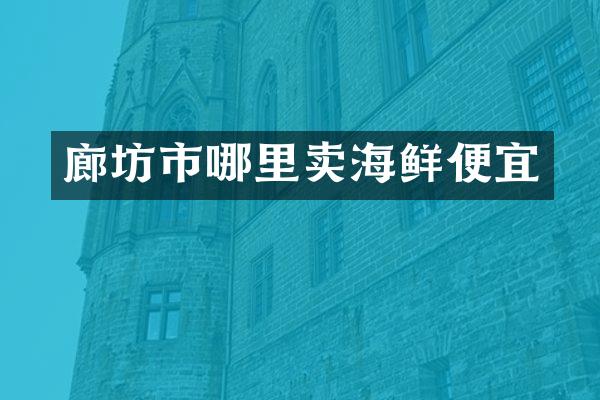 廊坊市哪里卖海鲜便宜