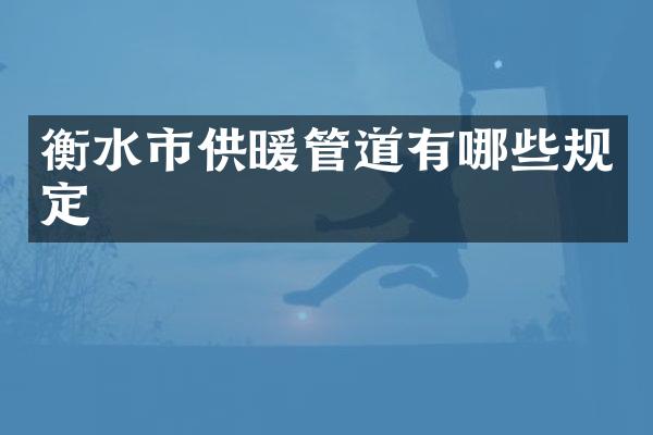 衡水市供暖管道有哪些规定