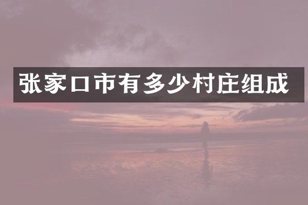 张家口市有多少村庄组成