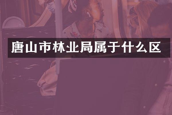 唐山市林业局属于什么区