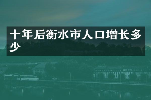 十年后衡水市人口增长多少