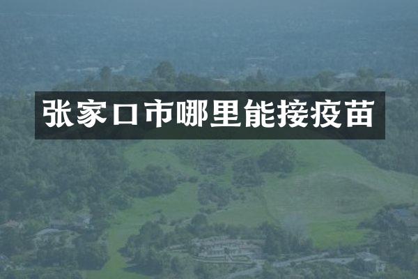 张家口市哪里能接疫苗