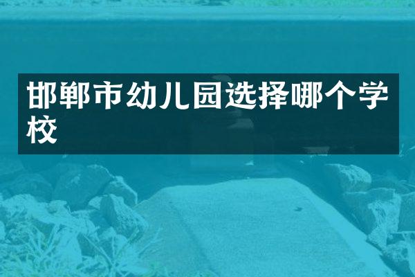 邯郸市幼儿园选择哪个学校