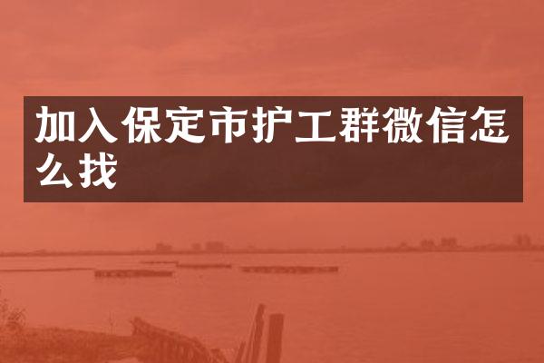 加入保定市护工群微信怎么找