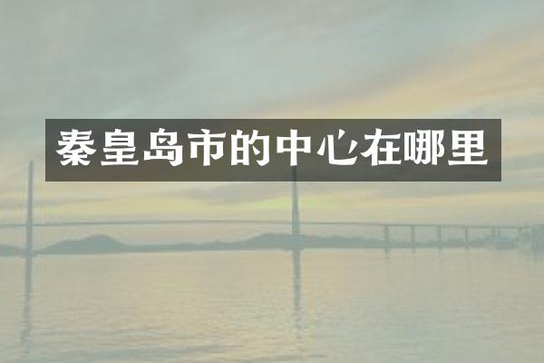 秦皇岛市的中心在哪里
