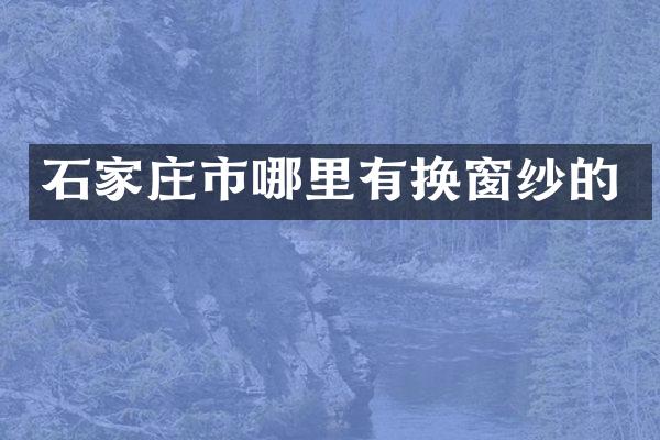 石家庄市哪里有换窗纱的