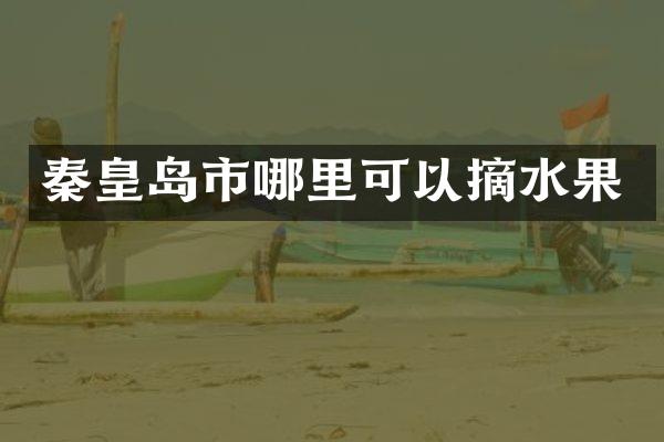 秦皇岛市哪里可以摘水果