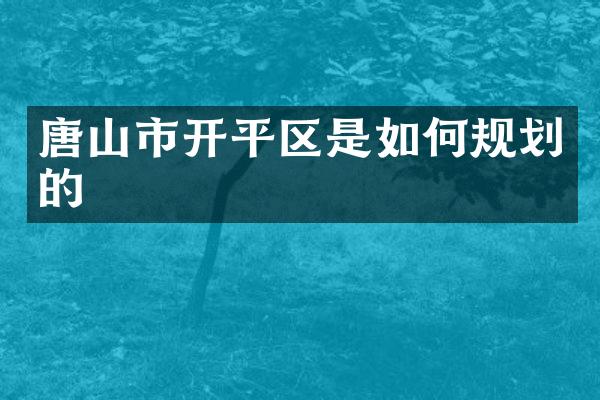 唐山市开平区是如何规划的