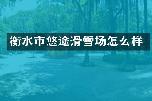 衡水市悠途滑雪场怎么样