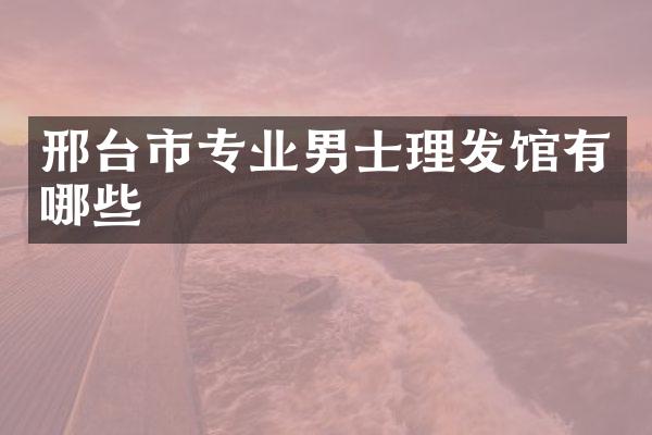 邢台市专业男士理发馆有哪些