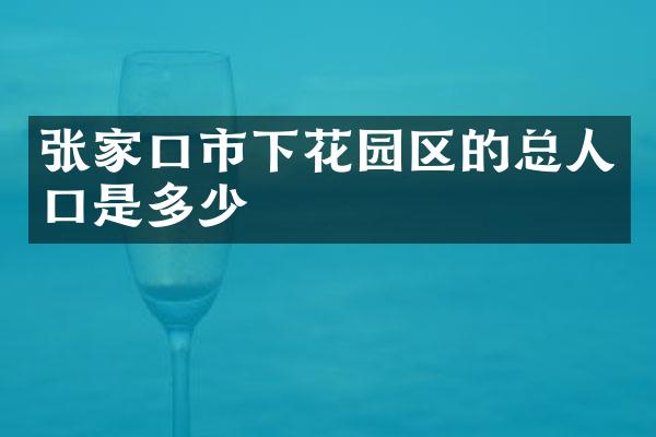 张家口市下花园区的总人口是多少