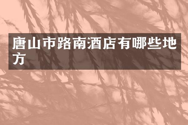 唐山市路南酒店有哪些地方