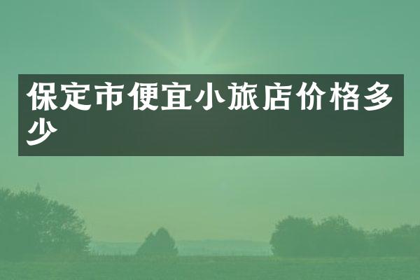 保定市便宜小旅店价格多少