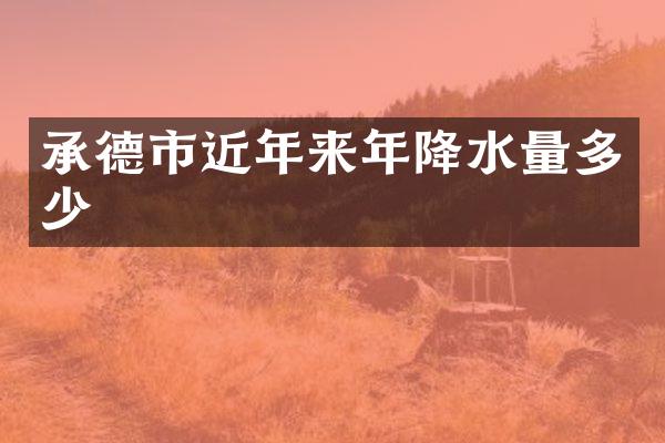承德市近年来年降水量多少