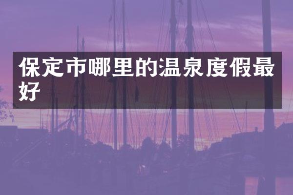保定市哪里的温泉度假最好