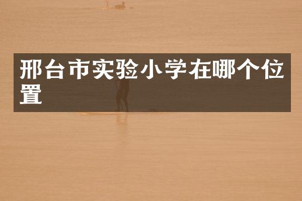 邢台市实验小学在哪个位置