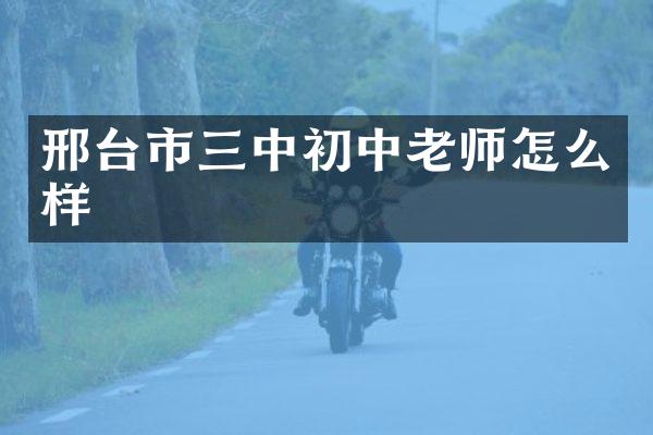 邢台市三中初中老师怎么样