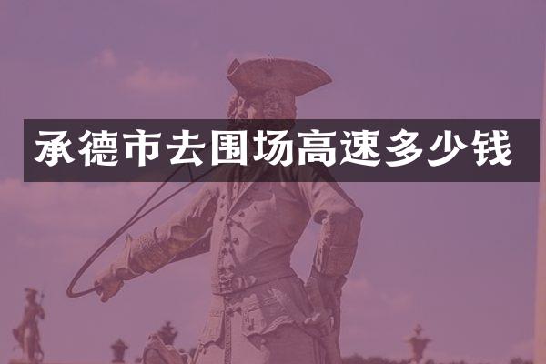 承德市去围场高速多少钱