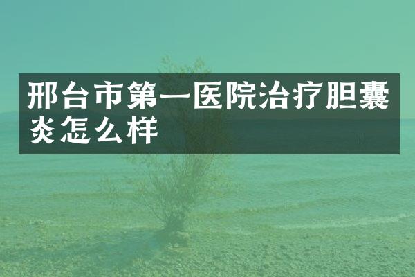 邢台市第一医院治疗胆囊炎怎么样