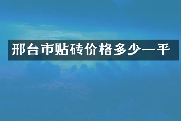 邢台市贴砖价格多少一平