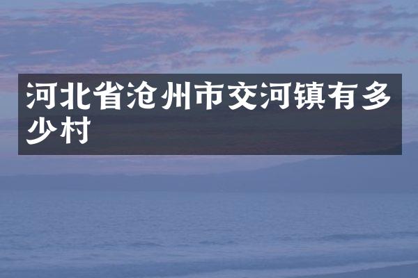 河北省沧州市交河镇有多少村