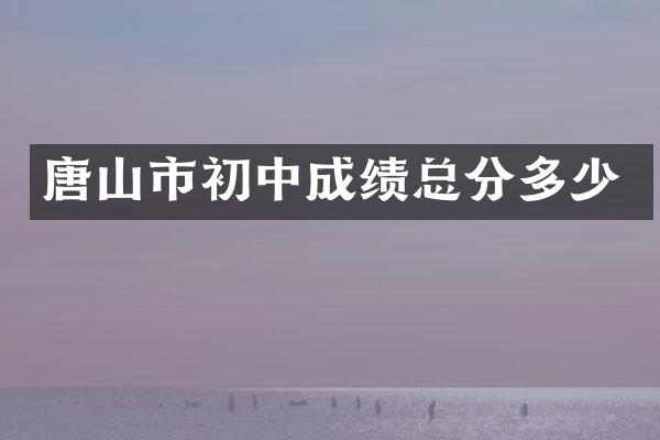 唐山市初中成绩总分多少