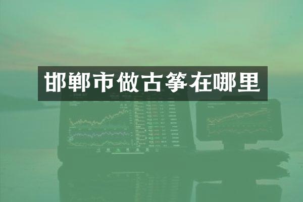 邯郸市做古筝在哪里