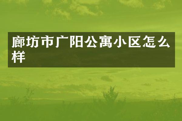 廊坊市广阳公寓小区怎么样