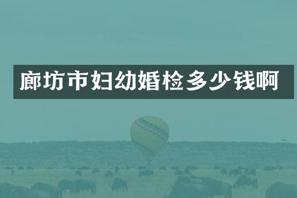 廊坊市妇幼婚检多少钱啊