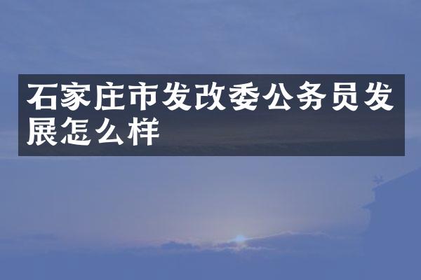 石家庄市发改委公务员发展怎么样