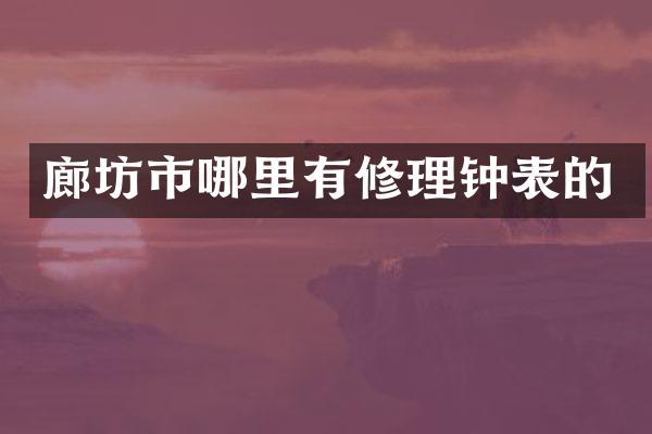 廊坊市哪里有修理钟表的