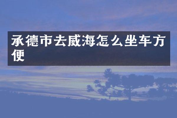 承德市去威海怎么坐车方便