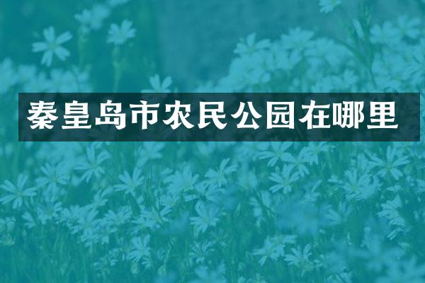 秦皇岛市农民公园在哪里