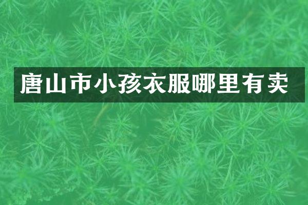 唐山市小孩衣服哪里有卖