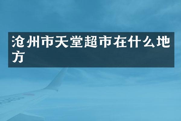 沧州市天堂超市在什么地方