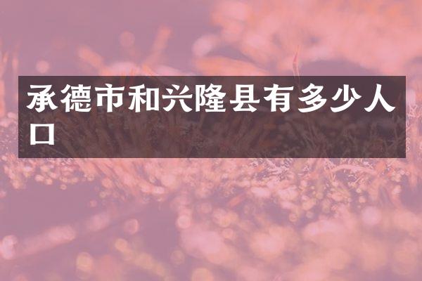 承德市和兴隆县有多少人口