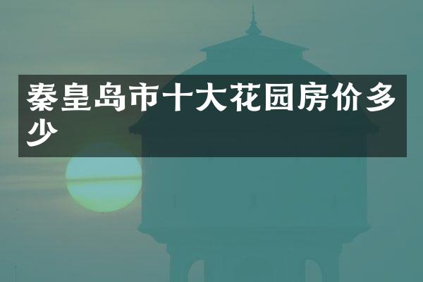 秦皇岛市十大花园房价多少
