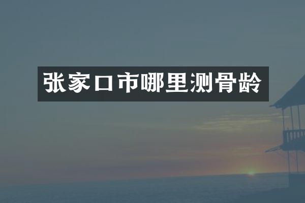 张家口市哪里测骨龄