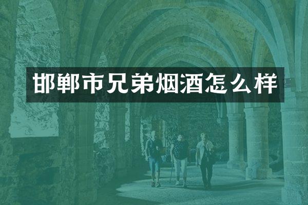 邯郸市兄弟烟酒怎么样
