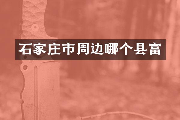 石家庄市周边哪个县富