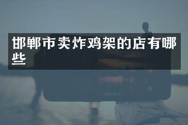 邯郸市卖炸鸡架的店有哪些