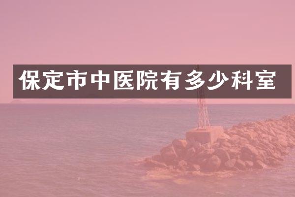 保定市中医院有多少科室