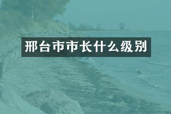 邢台市市长什么级别